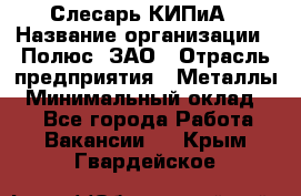 Слесарь КИПиА › Название организации ­ Полюс, ЗАО › Отрасль предприятия ­ Металлы › Минимальный оклад ­ 1 - Все города Работа » Вакансии   . Крым,Гвардейское